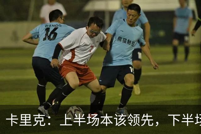 卡里克：上半场本该领先，下半场我们自己把局面拆散了