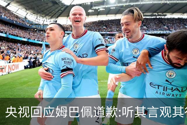 央视回应姆巴佩道歉:听其言观其行!希望姆巴佩本人吸取教训痛改前非