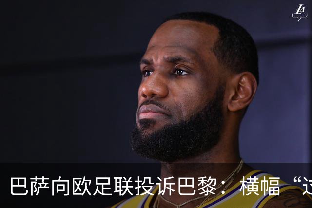 巴萨向欧足联投诉巴黎：横幅“过度攻击性且冒犯”