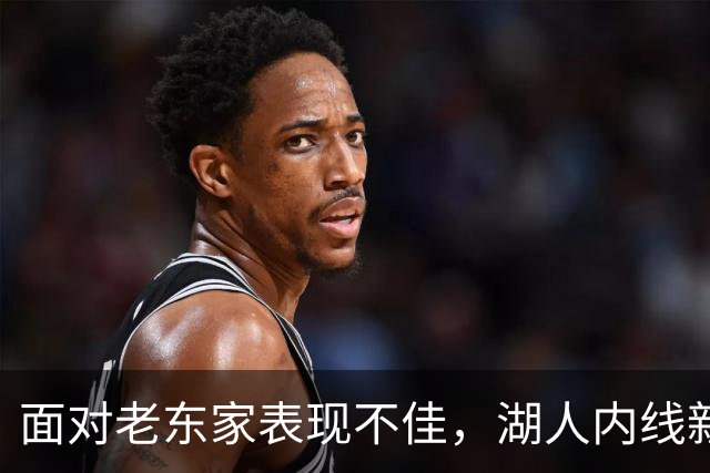 面对老东家表现不佳，湖人内线新援承认他的心理压力比预期更大？